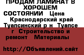 ПРОДАМ ЛАМИНАТ В ХОРОШЕМ СОСТОЯНИИ › Цена ­ 400 - Краснодарский край, Туапсинский р-н, Туапсе г. Строительство и ремонт » Материалы   